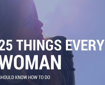 25 THINGS EVERY WOMAN SHOULD KNOW